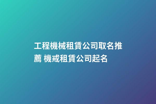 工程機械租賃公司取名推薦 機戒租賃公司起名-第1張-公司起名-玄機派